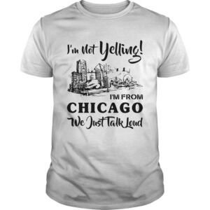 Im Not Yelling Im From Chicago We Just Talk Loud Shirt